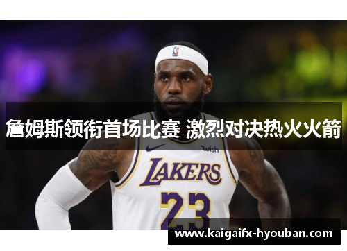 詹姆斯领衔首场比赛 激烈对决热火火箭